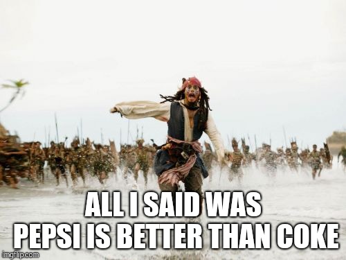 Jack Sparrow Being Chased | ALL I SAID WAS PEPSI IS BETTER THAN COKE | image tagged in memes,jack sparrow being chased | made w/ Imgflip meme maker