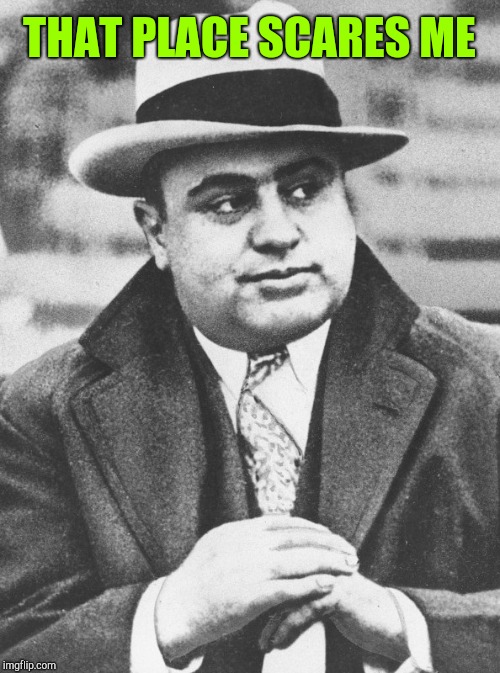 Al Capone You Don't Say | THAT PLACE SCARES ME | image tagged in al capone you don't say | made w/ Imgflip meme maker