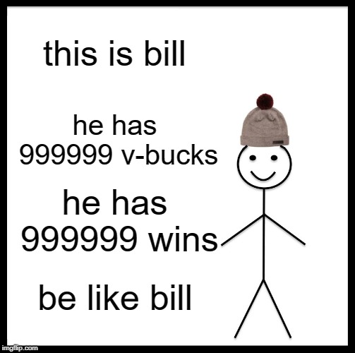 Be Like Bill | this is bill; he has 999999 v-bucks; he has 999999 wins; be like bill | image tagged in memes,be like bill | made w/ Imgflip meme maker