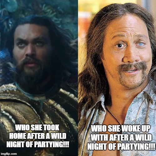 WHO SHE WOKE UP WITH AFTER A WILD NIGHT OF PARTYING!!! WHO SHE TOOK HOME AFTER A WILD NIGHT OF PARTYING!!! | image tagged in aquaman | made w/ Imgflip meme maker