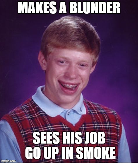 Bad Luck Brian Meme | MAKES A BLUNDER SEES HIS JOB GO UP IN SMOKE | image tagged in memes,bad luck brian | made w/ Imgflip meme maker