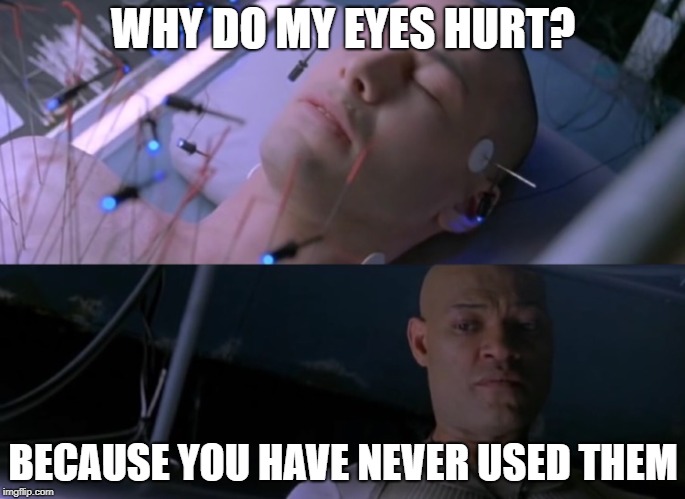 Matrix eyes hurt | WHY DO MY EYES HURT? BECAUSE YOU HAVE NEVER USED THEM | image tagged in matrix eyes hurt | made w/ Imgflip meme maker
