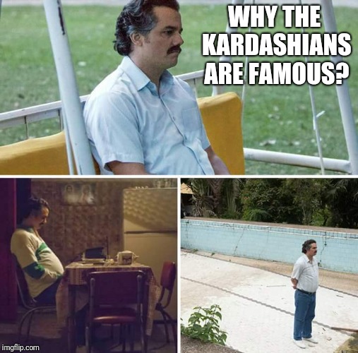 Hebeb | WHY THE KARDASHIANS ARE FAMOUS? | image tagged in hebeb | made w/ Imgflip meme maker