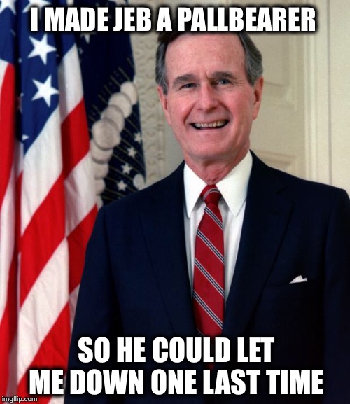 RIP George H.W. Bush |  I MADE JEB A PALLBEARER; SO HE COULD LET ME DOWN ONE LAST TIME | image tagged in george bush,george hw bush,jeb bush,pallbearer,let down | made w/ Imgflip meme maker