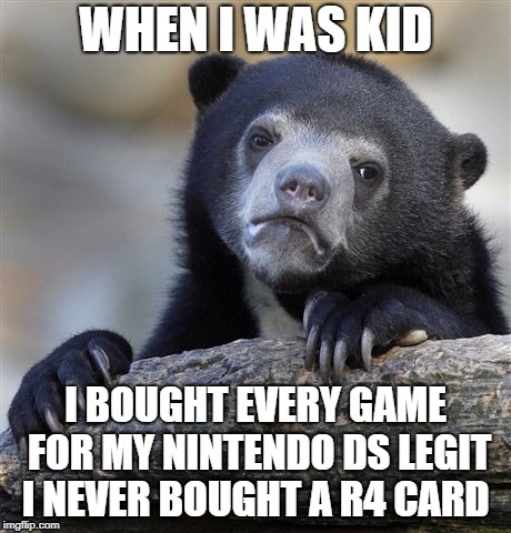 Confession Bear Meme | WHEN I WAS KID; I BOUGHT EVERY GAME FOR MY NINTENDO DS LEGIT I NEVER BOUGHT A R4 CARD | image tagged in memes,confession bear | made w/ Imgflip meme maker