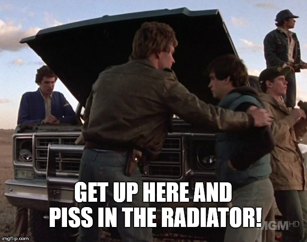 GET UP HERE AND PISS IN THE RADIATOR! | image tagged in piss in the radiator | made w/ Imgflip meme maker