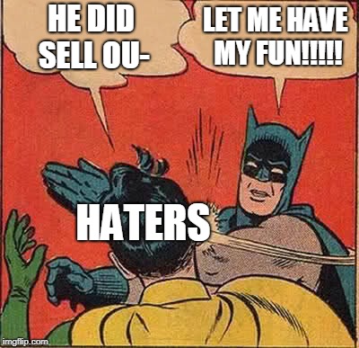 Batman Slapping Robin Meme | HE DID SELL OU-; LET ME HAVE MY FUN!!!!! HATERS | image tagged in memes,batman slapping robin | made w/ Imgflip meme maker
