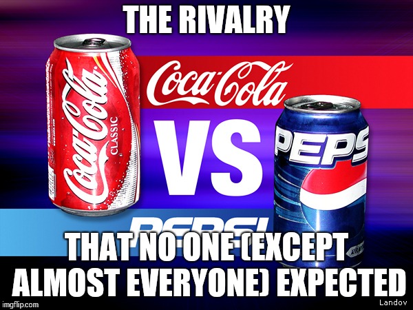 THE RIVALRY THAT NO ONE (EXCEPT ALMOST EVERYONE) EXPECTED | image tagged in coke vs pepsi | made w/ Imgflip meme maker