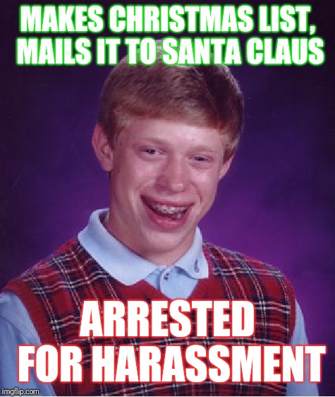 Bad Luck Brian Meme | MAKES CHRISTMAS LIST, MAILS IT TO SANTA CLAUS; ARRESTED FOR HARASSMENT | image tagged in memes,bad luck brian | made w/ Imgflip meme maker