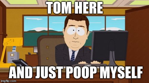 Aaaaand Its Gone | TOM HERE; AND JUST POOP MYSELF | image tagged in memes,aaaaand its gone | made w/ Imgflip meme maker