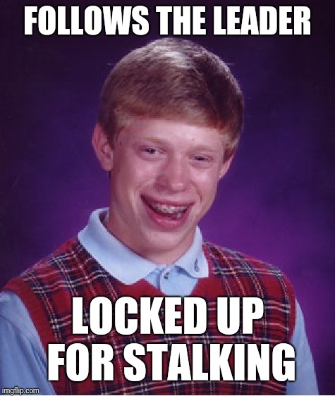 Bad Luck Brian Meme | FOLLOWS THE LEADER; LOCKED UP FOR STALKING | image tagged in memes,bad luck brian | made w/ Imgflip meme maker