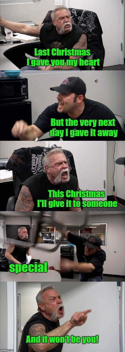 It's That Time Of The Year | Last Christmas I gave you my heart; But the very next day I gave it away; This Christmas I'll give it to someone; special; And it won't be you! | image tagged in memes,american chopper argument,the holidays,songs by wham | made w/ Imgflip meme maker