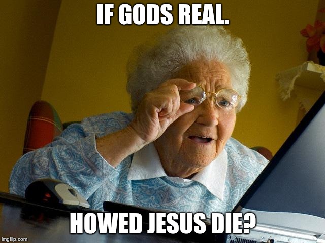 Grandma Finds The Internet Meme | IF GODS REAL. HOWED JESUS DIE? | image tagged in memes,grandma finds the internet | made w/ Imgflip meme maker