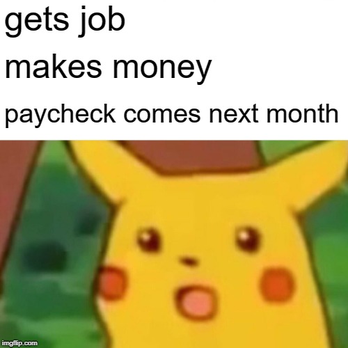 Surprised Pikachu Meme | gets job; makes money; paycheck comes next month | image tagged in memes,surprised pikachu | made w/ Imgflip meme maker