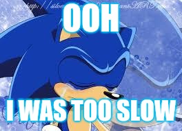 Too Slow | OOH I WAS TOO SLOW | image tagged in too slow | made w/ Imgflip meme maker