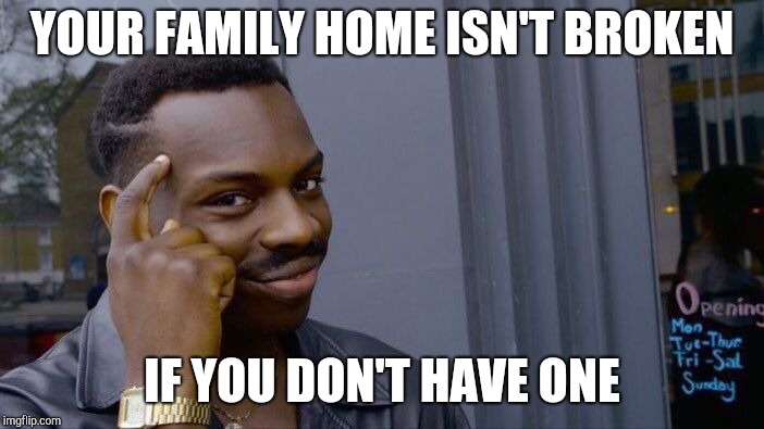 Roll Safe Think About It Meme | YOUR FAMILY HOME ISN'T BROKEN IF YOU DON'T HAVE ONE | image tagged in memes,roll safe think about it | made w/ Imgflip meme maker