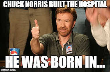 Chuck Norris Approves Meme | CHUCK NORRIS BUILT THE HOSPITAL; HE WAS BORN IN... | image tagged in memes,chuck norris approves,chuck norris | made w/ Imgflip meme maker