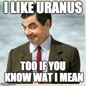 Mr Bean Smirk | I LIKE URANUS TOO IF YOU KNOW WAT I MEAN | image tagged in mr bean smirk | made w/ Imgflip meme maker