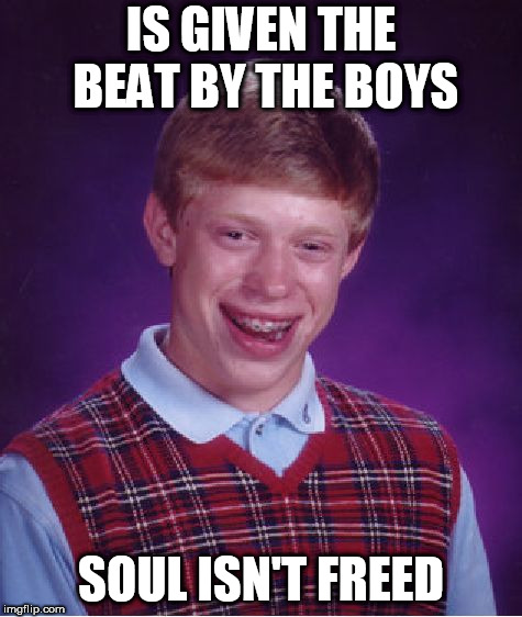 Guess that means he can't drift away either then? | IS GIVEN THE BEAT BY THE BOYS; SOUL ISN'T FREED | image tagged in memes,bad luck brian,music | made w/ Imgflip meme maker