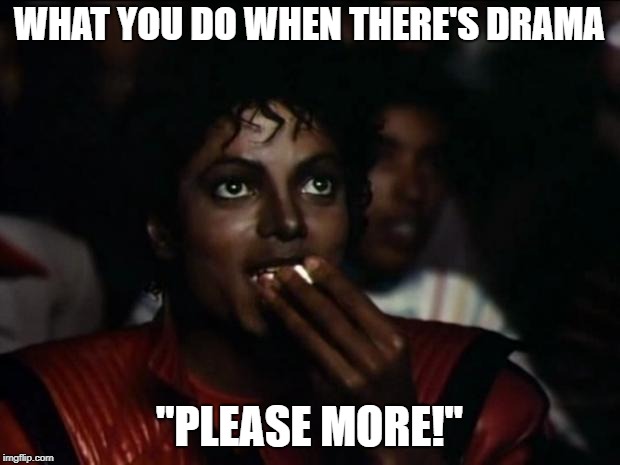 Michael Jackson Popcorn | WHAT YOU DO WHEN THERE'S DRAMA; "PLEASE MORE!" | image tagged in memes,michael jackson popcorn | made w/ Imgflip meme maker