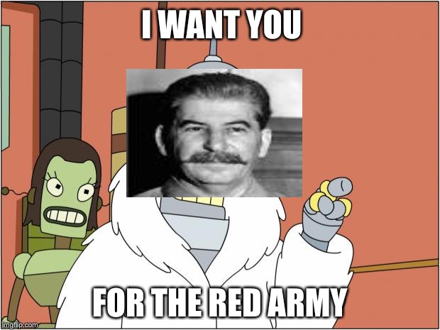 Bender | I WANT YOU; FOR THE RED ARMY | image tagged in memes,bender | made w/ Imgflip meme maker