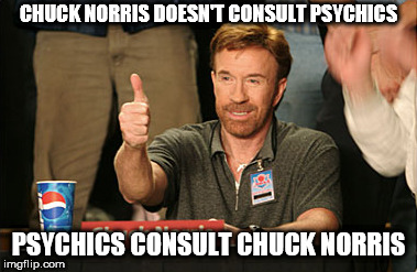 Chuck Norris Approves Meme | CHUCK NORRIS DOESN'T CONSULT PSYCHICS; PSYCHICS CONSULT CHUCK NORRIS | image tagged in memes,chuck norris approves,chuck norris,psychic | made w/ Imgflip meme maker