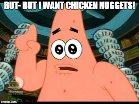 Patrick Says | BUT- BUT I WANT CHICKEN NUGGETS! | image tagged in memes,patrick says | made w/ Imgflip meme maker
