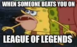 Spongegar | WHEN SOMEONE BEATS YOU ON; LEAGUE OF LEGENDS | image tagged in memes,spongegar | made w/ Imgflip meme maker