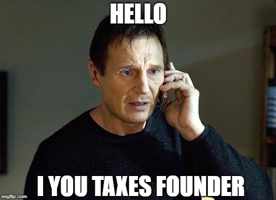 Liam Neeson Taken 2 Meme | HELLO; I YOU TAXES FOUNDER | image tagged in memes,liam neeson taken 2 | made w/ Imgflip meme maker