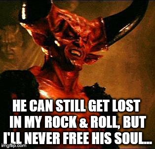 Satan | HE CAN STILL GET LOST IN MY ROCK & ROLL, BUT I'LL NEVER FREE HIS SOUL... | image tagged in satan | made w/ Imgflip meme maker