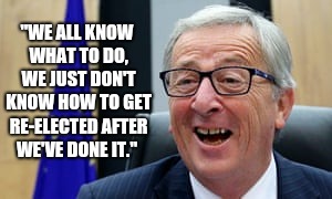 Jean Claude Juncker Quote on Re-elected | "WE ALL KNOW WHAT TO DO, WE JUST DON'T KNOW HOW TO GET RE-ELECTED AFTER WE'VE DONE IT."  | image tagged in european union,jean claude juncker,eu,scumbag europe,election,democracy | made w/ Imgflip meme maker