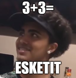 Lil Pump doing math | 3+3=; ESKETIT | image tagged in lil pump doing math | made w/ Imgflip meme maker