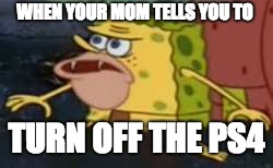 Spongegar Meme | WHEN YOUR MOM TELLS YOU TO; TURN OFF THE PS4 | image tagged in memes,spongegar | made w/ Imgflip meme maker