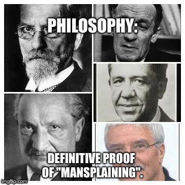PHILOSOPHY:; DEFINITIVE PROOF OF "MANSPLAINING". | image tagged in philosophy,mansplaining,feminism,phenomenology | made w/ Imgflip meme maker