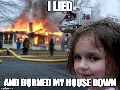 Disaster Girl | I LIED; AND BURNED MY HOUSE DOWN | image tagged in memes,disaster girl | made w/ Imgflip meme maker
