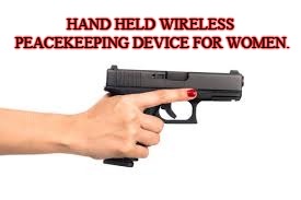 Don't leave home without it.  | HAND HELD WIRELESS PEACEKEEPING DEVICE FOR WOMEN. | image tagged in second amendment,guns,protection | made w/ Imgflip meme maker