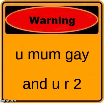Warning Sign | u mum gay; and u r 2 | image tagged in memes,warning sign | made w/ Imgflip meme maker