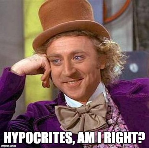 Creepy Condescending Wonka Meme | HYPOCRITES, AM I RIGHT? | image tagged in memes,creepy condescending wonka | made w/ Imgflip meme maker