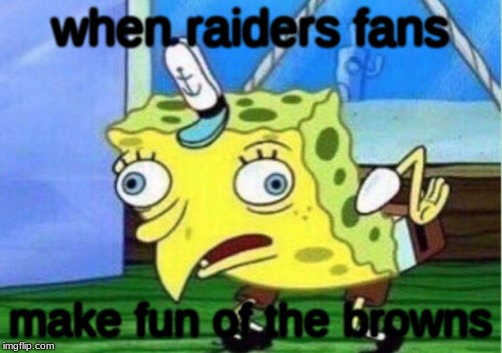 Mocking Spongebob | when raiders fans; make fun of the browns | image tagged in memes,mocking spongebob | made w/ Imgflip meme maker