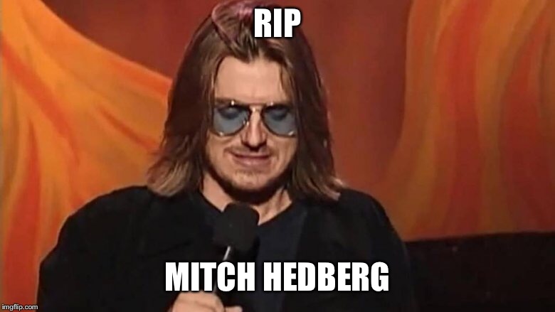 Just found out | RIP; MITCH HEDBERG | image tagged in comedy | made w/ Imgflip meme maker