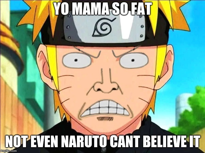 Naruto cant believe it | YO MAMA SO FAT; NOT EVEN NARUTO CANT BELIEVE IT | image tagged in naruto,yo mamas so fat | made w/ Imgflip meme maker