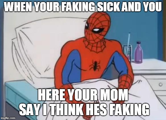sick spiderman 2 | WHEN YOUR FAKING SICK AND YOU; HERE YOUR MOM SAY I THINK HES FAKING | image tagged in sick spiderman 2 | made w/ Imgflip meme maker