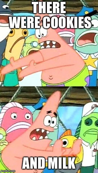 Put It Somewhere Else Patrick Meme | THERE WERE COOKIES; AND MILK | image tagged in memes,put it somewhere else patrick | made w/ Imgflip meme maker
