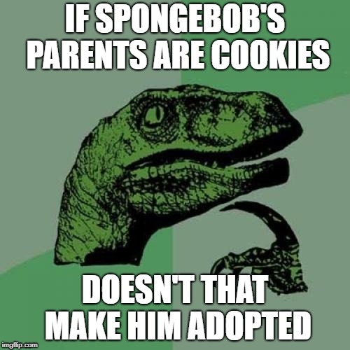 Philosoraptor Meme | IF SPONGEBOB'S PARENTS ARE COOKIES; DOESN'T THAT MAKE HIM ADOPTED | image tagged in memes,philosoraptor | made w/ Imgflip meme maker