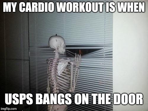 Skeleton Looking Out Window | MY CARDIO WORKOUT IS WHEN; USPS BANGS ON THE DOOR | image tagged in skeleton looking out window | made w/ Imgflip meme maker