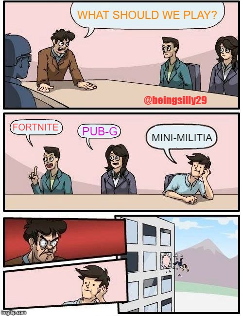 Boardroom Meeting Suggestion | WHAT SHOULD WE PLAY? @beingsilly29; FORTNITE; PUB-G; MINI-MILITIA | image tagged in memes,boardroom meeting suggestion | made w/ Imgflip meme maker