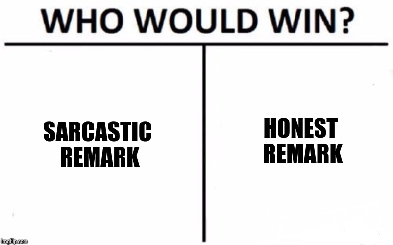 Duh!   | HONEST REMARK; SARCASTIC REMARK | image tagged in memes,who would win,sarcasm,sarcastic,drsarcasm,duh | made w/ Imgflip meme maker