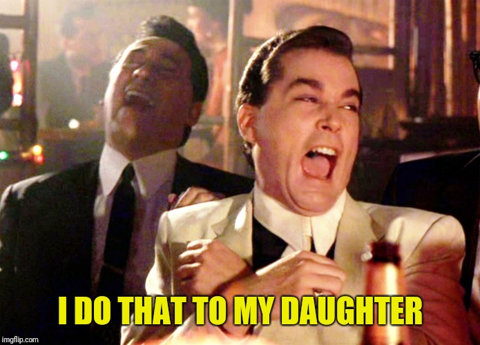 Good Fellas Hilarious Meme | I DO THAT TO MY DAUGHTER | image tagged in memes,good fellas hilarious | made w/ Imgflip meme maker