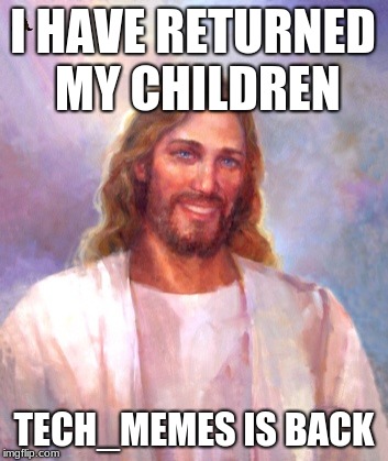 Smiling Jesus Meme | I HAVE RETURNED MY CHILDREN; TECH_MEMES IS BACK | image tagged in memes,smiling jesus,scumbag | made w/ Imgflip meme maker