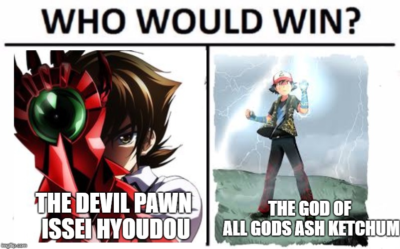 Who is the bigger badass? | THE DEVIL PAWN ISSEI HYOUDOU; THE GOD OF ALL GODS ASH KETCHUM | image tagged in memes,who would win,ash ketchum,highschool dxd | made w/ Imgflip meme maker